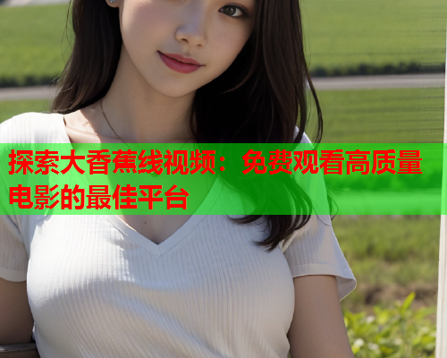 探索大香蕉线视频：免费观看高质量电影的最佳平台