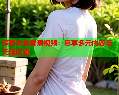 探索天堂香蕉视频：尽享多元内容与无限乐趣