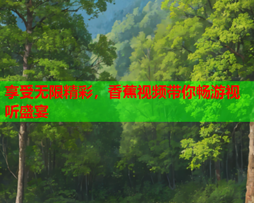 享受无限精彩，香蕉视频带你畅游视听盛宴