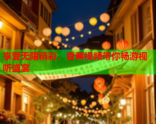 享受无限精彩，香蕉视频带你畅游视听盛宴