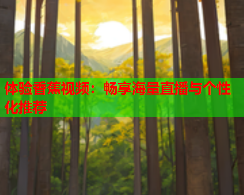 体验香蕉视频：畅享海量直播与个性化推荐
