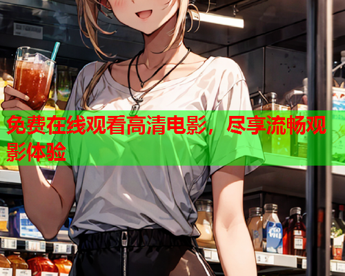 免费在线观看高清电影，尽享流畅观影体验