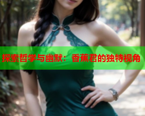 探索哲学与幽默：香蕉君的独特视角