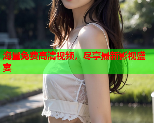 海量免费高清视频，尽享最新影视盛宴
