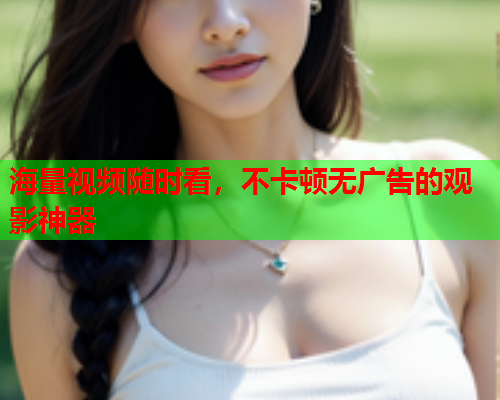 海量视频随时看，不卡顿无广告的观影神器