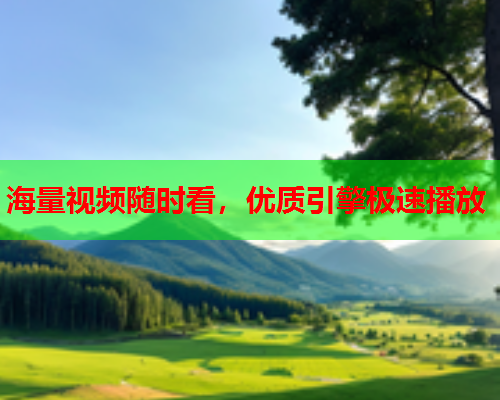 海量视频随时看，优质引擎极速播放