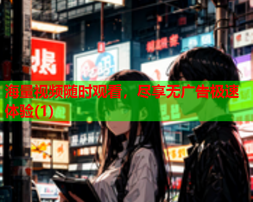 海量视频随时观看，尽享无广告极速体验(1)