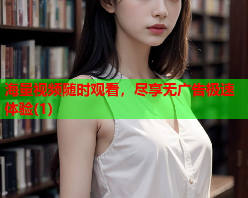 海量视频随时观看，尽享无广告极速体验(1)
