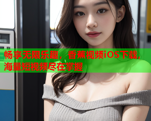 畅享无限乐趣，香蕉视频iOS下载，海量短视频尽在掌握