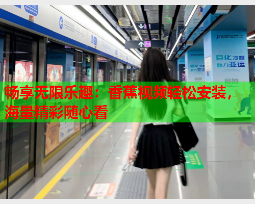 畅享无限乐趣：香蕉视频轻松安装，海量精彩随心看
