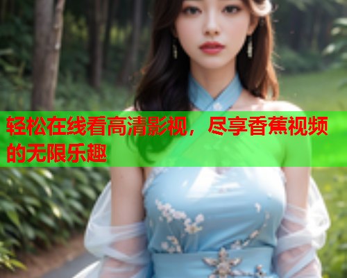 轻松在线看高清影视，尽享香蕉视频的无限乐趣