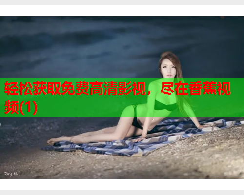 轻松获取免费高清影视，尽在香蕉视频(1)