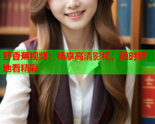 野香蕉视频：畅享高清影视，随时随地看精彩