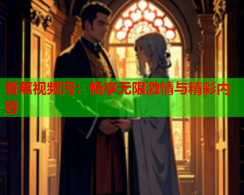 香蕉视频污：畅享无限激情与精彩内容