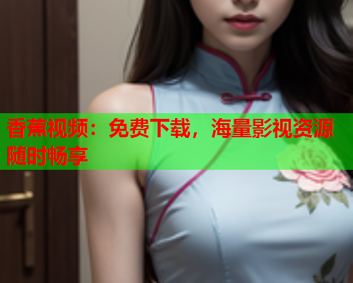 香蕉视频：免费下载，海量影视资源随时畅享