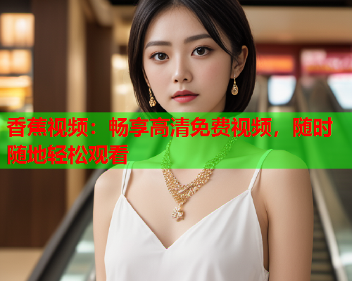 香蕉视频：畅享高清免费视频，随时随地轻松观看