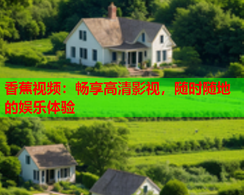香蕉视频：畅享高清影视，随时随地的娱乐体验