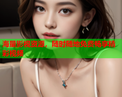 海量影视资源，随时随地免费畅享精彩视频