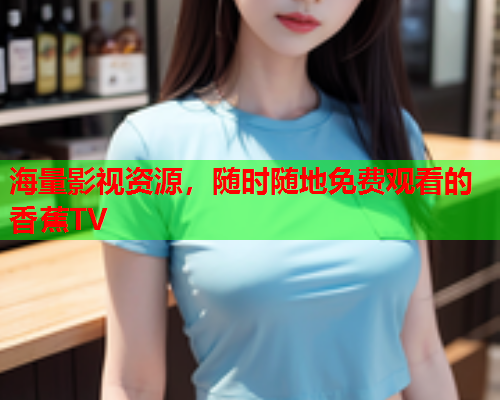 海量影视资源，随时随地免费观看的香蕉TV