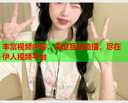丰富视频内容，实时互动直播，尽在伊人视频平台