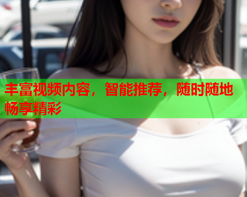 丰富视频内容，智能推荐，随时随地畅享精彩
