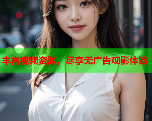 丰富视频资源，尽享无广告观影体验