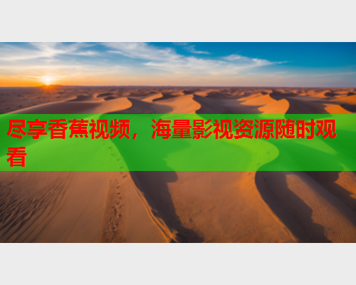 尽享香蕉视频，海量影视资源随时观看