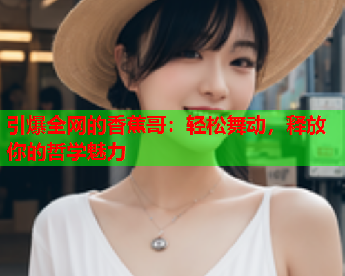 引爆全网的香蕉哥：轻松舞动，释放你的哲学魅力