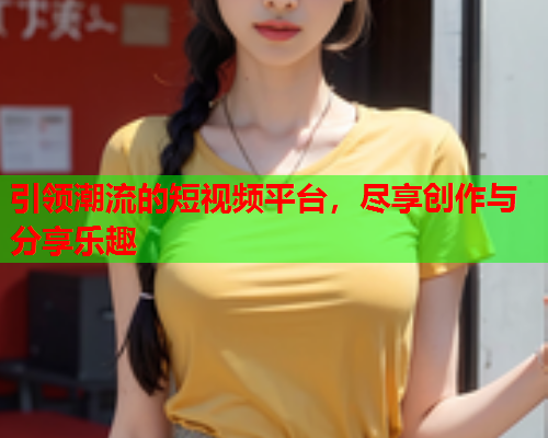 引领潮流的短视频平台，尽享创作与分享乐趣