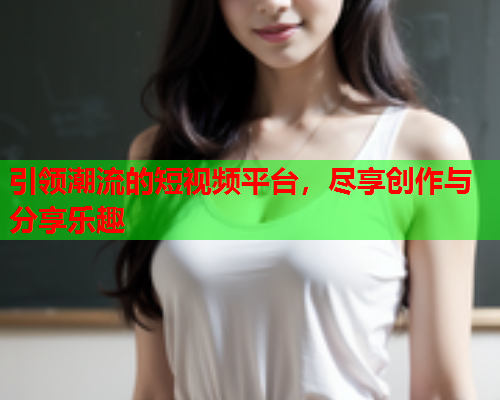引领潮流的短视频平台，尽享创作与分享乐趣
