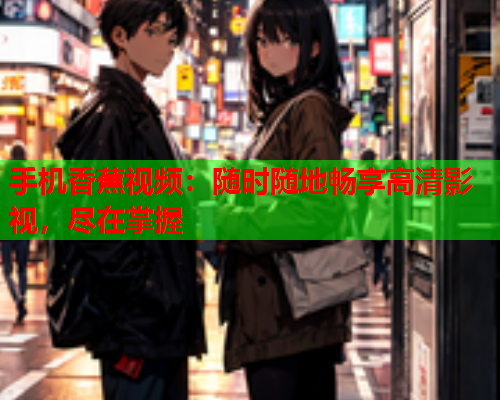 手机香蕉视频：随时随地畅享高清影视，尽在掌握