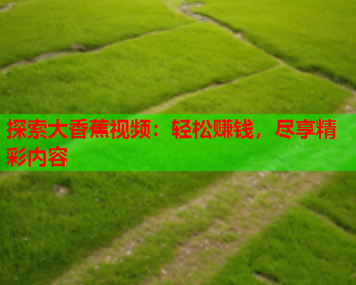 探索大香蕉视频：轻松赚钱，尽享精彩内容
