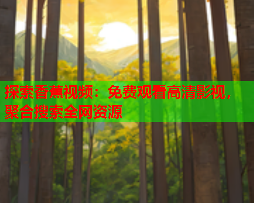 探索香蕉视频：免费观看高清影视，聚合搜索全网资源