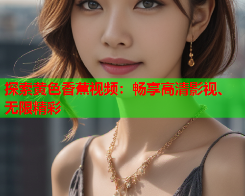 探索黄色香蕉视频：畅享高清影视、无限精彩