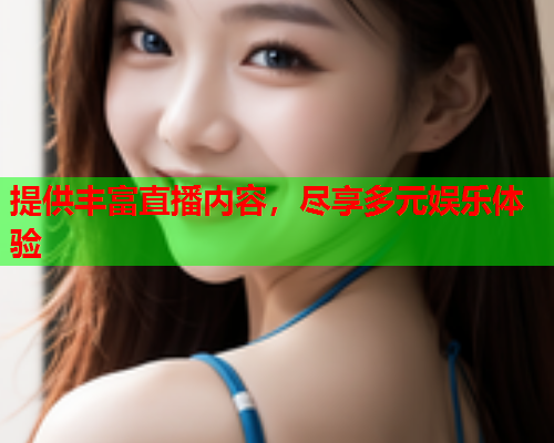 提供丰富直播内容，尽享多元娱乐体验