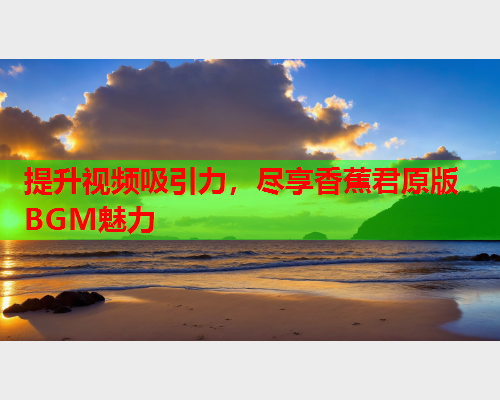 提升视频吸引力，尽享香蕉君原版BGM魅力