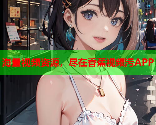 海量视频资源，尽在香蕉视频污APP