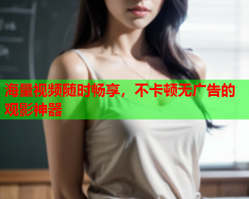 海量视频随时畅享，不卡顿无广告的观影神器