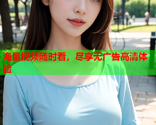 海量视频随时看，尽享无广告高清体验