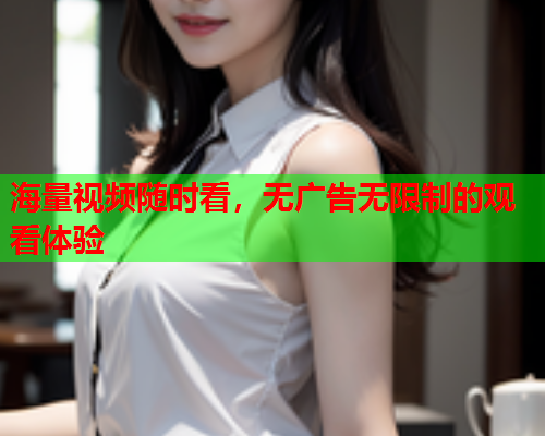 海量视频随时看，无广告无限制的观看体验