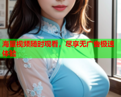 海量视频随时观看，尽享无广告极速体验