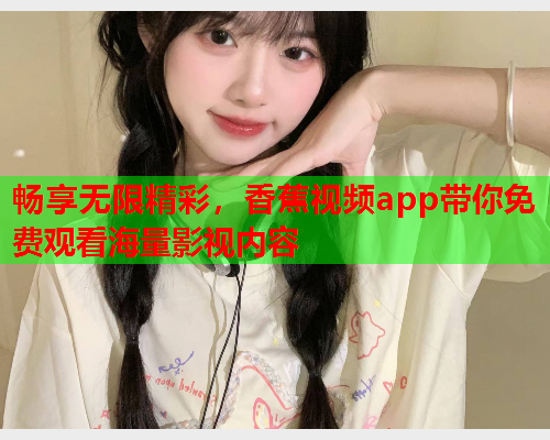 畅享无限精彩，香蕉视频app带你免费观看海量影视内容
