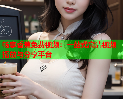 畅享香蕉免费视频：一站式高清视频播放与分享平台