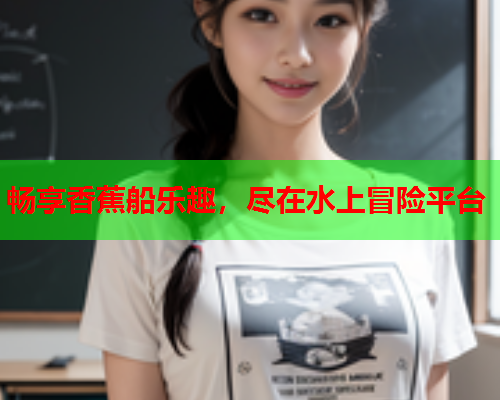 畅享香蕉船乐趣，尽在水上冒险平台