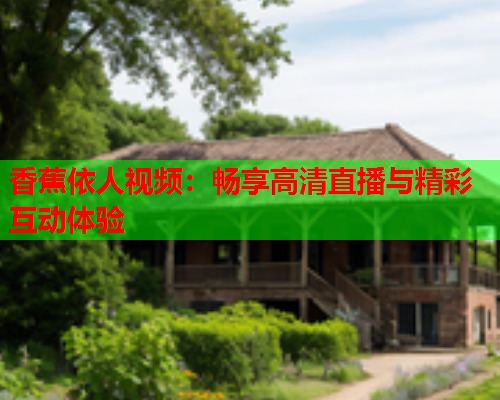 香蕉依人视频：畅享高清直播与精彩互动体验
