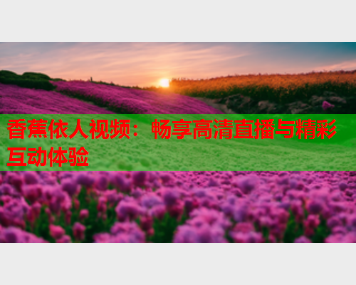 香蕉依人视频：畅享高清直播与精彩互动体验