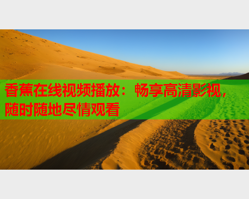 香蕉在线视频播放：畅享高清影视，随时随地尽情观看